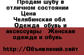 Продам шубу в отличном состоянии  › Цена ­ 25 000 - Челябинская обл. Одежда, обувь и аксессуары » Женская одежда и обувь   